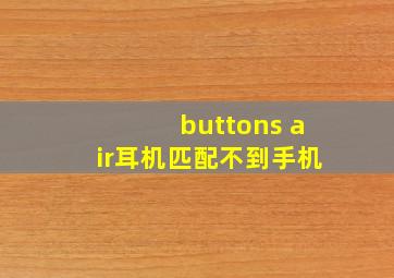 buttons air耳机匹配不到手机